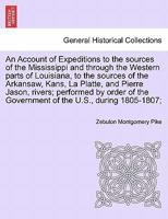 An Account of Expeditions to the sources of the Mississippi and through the Western parts of Louisiana, to the sources of the Arkansaw, Kans, La ... the Government of the U.S., during 1805-1807; 1241698384 Book Cover