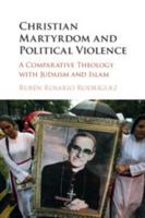 Christian Martyrdom and Political Violence: A Comparative Theology with Judaism and Islam 1107187141 Book Cover