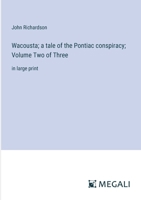 Wacousta; a tale of the Pontiac conspiracy; Volume Two of Three: in large print 3387035721 Book Cover