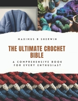 The Ultimate Crochet Bible: A Comprehensive Book for Every Enthusiast B0CQ2X77T6 Book Cover
