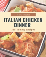 365 Yummy Italian Chicken Dinner Recipes: A Yummy Italian Chicken Dinner Cookbook Everyone Loves! B08PJM3862 Book Cover