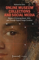 Online Museum Collections and Social Media: Modes of Knowing About, With, and Through Digital Image Curation (Edition Museum) 3837659143 Book Cover