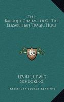 The Baroque Character of the Elizabethan Tragic Hero 1432582658 Book Cover