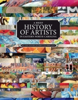 A Brief History of Artists in Eastern North Carolina: A Survey of Creative People Including Artists, Performers, Designers, Photo 1543914497 Book Cover