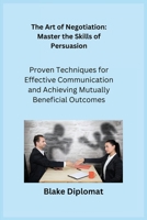 The Art of Negotiation: Proven Techniques for Effective Communication and Achieving Mutually Beneficial Outcomes 1806252422 Book Cover