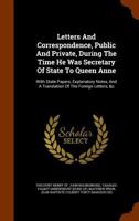 Letters and Correspondance, Public and Private, of the Right Honourable Henry St. John, Lord Viscount Bolingbroke: During the Time He Was Secretary of State to Queen Anne 1276962444 Book Cover