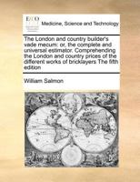 The London and country builder's vade mecum: or, the complete and universal estimator. Comprehending the London and country prices of the different works of bricklayers The fifth edition 1170776728 Book Cover
