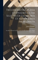 Trigonometria Plana Et Sphaerica Cum Selectis Ex Geometria Et Astronomia Problematis: Accedunt Sinuum Canones, & Ex Euclide Propositiones Magis Necess 1020045817 Book Cover
