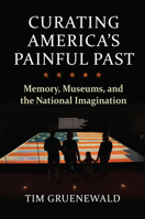Curating America's Painful Past: Memory, Museums, and the National Imagination 0700632395 Book Cover