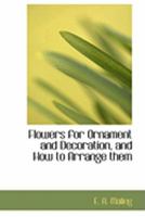 Flowers for Ornament and Decoration, and How to Arrange them 1436849594 Book Cover