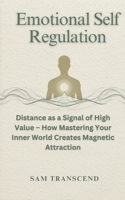 Emotional Self Regulation: Distance as a Signal of High Value – How Mastering Your Inner World Creates Magnetic Attraction B0H17C36J6 Book Cover
