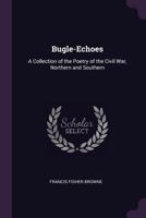 Bugle-Echoes, A Collection Of Poetry Of The Civil War: Northern And Southern 1633910733 Book Cover