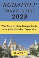 BUDAPEST TRAVEL GUIDE 2023: Your Step-by-Step Companion to Unforgettable Urban Exploration B0C5PGBX5C Book Cover