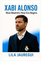 XABI ALONSO: Real Madrid’s New Era Begins B0FB8X972M Book Cover