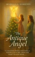 The Antique Angel: A Christmas Miracle Restores a Widow's Faith and Opens Her Heart to Love Again B0G25DVZY5 Book Cover