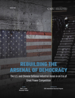 Rebuilding the Arsenal of Democracy: The U.S. and Chinese Defense Industrial Bases in an Era of Great Power Competition 1538170760 Book Cover