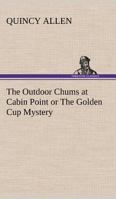 The Outdoor Chums at Cabin Point Or The Golden Cup Mystery 151694593X Book Cover