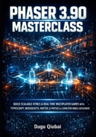 PHASER 3.90 MASTERCLASS: BUILD SCALABLE HTML5 & REAL-TIME MULTIPLAYER GAMES WITH TYPESCRIPT, WEBSOCKETS, MATTER.JS PHYSICS & CAPACITOR MOBILE DEPLOYMENT B0GGB9N6WV Book Cover