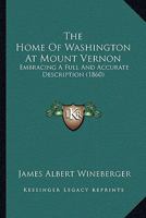 The Home of Washington at Mount Vernon, Embracing a Full and Accurate Description 1175930067 Book Cover