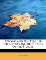 Howard and His Teacher, the Sister's Influence and Other Stories 1166038904 Book Cover