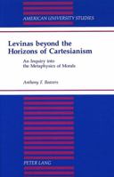 Levinas Beyond the Horizons of Cartesianism: An Inquiry into the Metaphysics of Morals (American University Studies Series V, Philosophy) 0820421731 Book Cover
