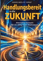 Handlungsbereit in die Zukunft: Alternative Konzepte für ein völlig neues Staatswesen (German Edition) 3696768847 Book Cover