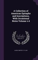 A Collection of American Epitaphs and Inscriptions, with Occasional Notes Volume V.4 1172252181 Book Cover