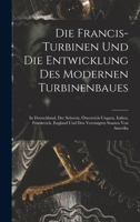 Die Francis-Turbinen Und Die Entwicklung Des Modernen Turbinenbaues: In Deutschland, Der Schweiz, Osterreich-Ungarn, Italien, Frankreich, England, Ska 1019057378 Book Cover