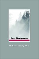Last Wednesday: A Pacific Northwest Anthology of Poetry 0976600439 Book Cover