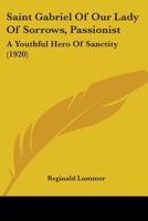 Saint Gabriel of Our Lady of Sorrows, Passionist: A Youthful Hero of Sanctity (1920) 0548600457 Book Cover