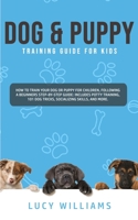 Dog Training Guide for Kids: How to Train Your Dog or Puppy for Children, Following a Beginners Step-By-Step guide: Includes Potty Training, 101 Dog Tricks, Socializing Skills, and More. 1800761899 Book Cover