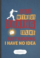 A Day Without Boxing Is Like Just Kidding I Have No Idea: Funny Boxing Lover Fan Lined Notebook Journal For Martial Arts, Inspirational Saying Unique ... Gift Cool Creative Writing B5 110 Pages 1695808142 Book Cover