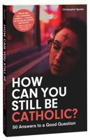How Can You Still Be Catholic?: 50 Answers to a Good Question 1596143991 Book Cover