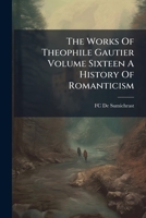 The Works Of Theophile Gautier Volume Sixteen A History Of Romanticism 1149580143 Book Cover