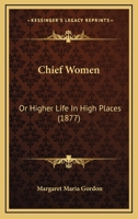 Chief Women; or, Higher Life in High Places 0526045124 Book Cover