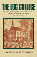 The Log College: Biographical Sketches of William Tennent & His Students Together with an Account of the Revivals Under Their Ministrie 1800404204 Book Cover