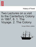 Two Lectures on a visit to the Canterbury Colony in 1867, 8. 1. The Voyage. 2. The Colony 1241452369 Book Cover