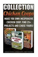 Chicken Coops Collection: Make You Own Inexpensive Chicken Coop. Find 25+ Projects And Chose Yours!: (Backyard Chickens for Beginners, Building Ideas for Housing Your Flock, Chicken Coops) 1523297123 Book Cover