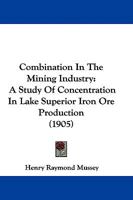 Combination in the Mining Industry: A Study of Concentration in Lake Superior Iron Ore Production ...... 1376495546 Book Cover