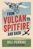 From Vulcan to Spitfire and Back: A Life in Aviation 1036152715 Book Cover
