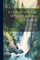 A Trip to the far West of British Columbia: A 13, 000 Miles Tour 1022247646 Book Cover