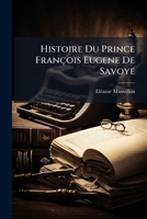 Histoire Du Prince François Eugene De Savoye: Generalissime Des Armées De L'empereur Et De L'empire. Enrichie De Figures En Taille-Douce ... 1147730377 Book Cover