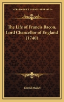 The life of Francis Bacon, Lord Chancellor of England. By Mr. Mallet. 1165672987 Book Cover