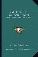 Ralph in the switch tower: Or, Clearing the track 1518733719 Book Cover