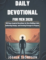 DAILY DEVOTIONAL FOR MEN 2026: 365 Days Inspired Devotions For Building Faith, Reflecting Deeply, And Growing Stronger in Purpose B0FN87TFW8 Book Cover
