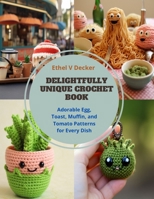 Delightfully Unique Crochet Book: Adorable Egg, Toast, Muffin, and Tomato Patterns for Every Dish B0CQBNQ93Q Book Cover