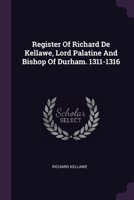 Register Of Richard De Kellawe, Lord Palatine And Bishop Of Durham. 1311-1316 1378463404 Book Cover