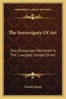 The Sovereignty Of Art: Two Discourses Delivered In The Liverpool School Of Art 1430492945 Book Cover