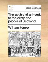 The advice of a friend, to the army and people of Scotland. 1341755428 Book Cover