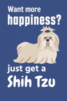 Want More Happiness? Just Get a Shih Tzu : For Shih Tzu Dog Fans 1651699194 Book Cover